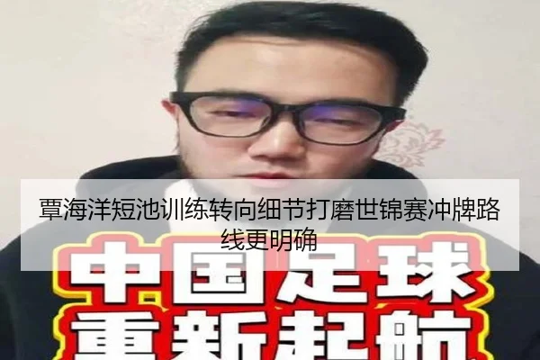 覃海洋短池训练转向细节打磨世锦赛冲牌路线更明确